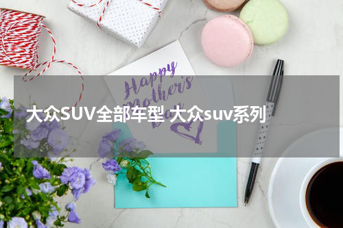 大众SUV全部车型 大众suv系列