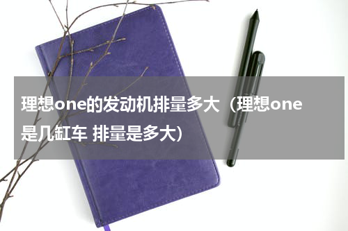 理想one的发动机排量多大（理想one是几缸车 排量是多大）