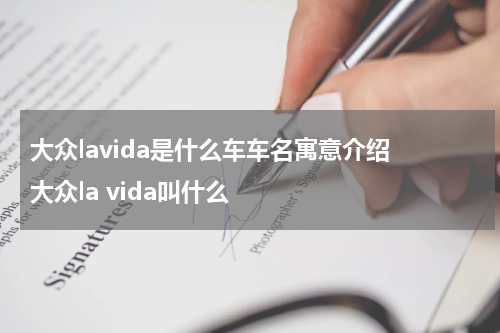 大众lavida是什么车车名寓意介绍 大众la vida叫什么