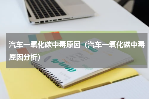 汽车一氧化碳中毒原因（汽车一氧化碳中毒原因分析）