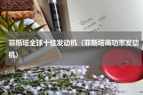 菲斯塔全球十佳发动机（菲斯塔高功率发动机）