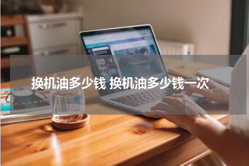换机油多少钱 换机油多少钱一次