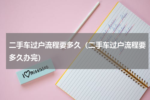 二手车过户流程要多久（二手车过户流程要多久办完）