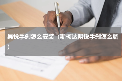 昊锐手刹怎么安装（斯柯达明锐手刹怎么调）