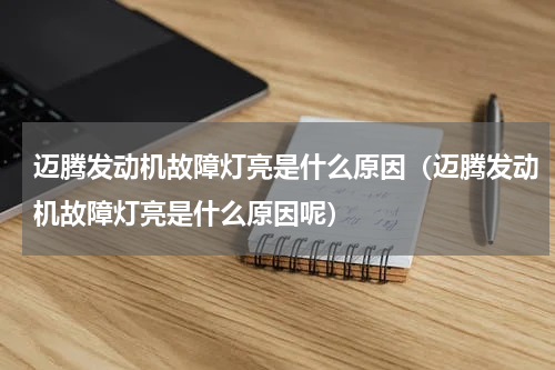 迈腾发动机故障灯亮是什么原因（迈腾发动机故障灯亮是什么原因呢）