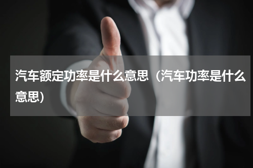 汽车额定功率是什么意思（汽车功率是什么意思）