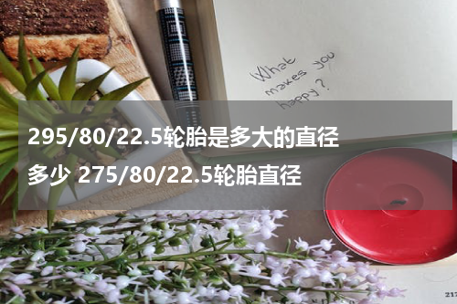 295/80/22.5轮胎是多大的直径多少 275/80/22.5轮胎直径