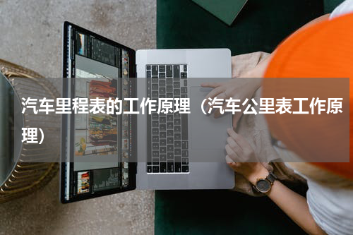 汽车里程表的工作原理（汽车公里表工作原理）