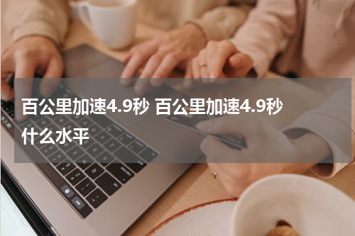 百公里加速4.9秒 百公里加速4.9秒什么水平