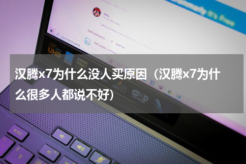汉腾x7为什么没人买原因（汉腾x7为什么很多人都说不好）