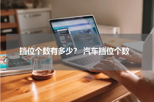 挡位个数有多少？ 汽车挡位个数