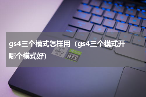 gs4三个模式怎样用（gs4三个模式开哪个模式好）