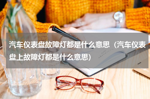 汽车仪表盘故障灯都是什么意思（汽车仪表盘上故障灯都是什么意思）