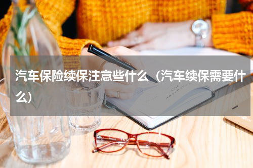 汽车保险续保注意些什么（汽车续保需要什么）