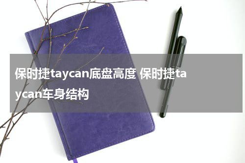 保时捷taycan底盘高度 保时捷taycan车身结构