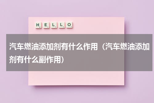汽车燃油添加剂有什么作用（汽车燃油添加剂有什么副作用）