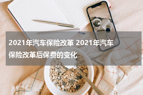 2021年汽车保险改革 2021年汽车保险改革后保费的变化