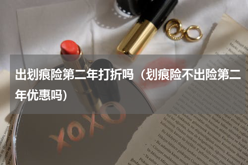 出划痕险第二年打折吗（划痕险不出险第二年优惠吗）