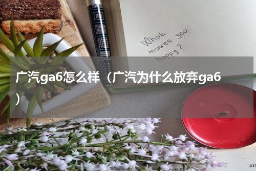 广汽ga6怎么样（广汽为什么放弃ga6）