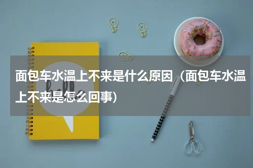 面包车水温上不来是什么原因（面包车水温上不来是怎么回事）