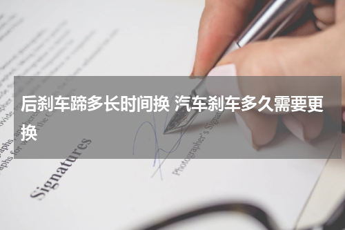 后刹车蹄多长时间换 汽车刹车多久需要更换