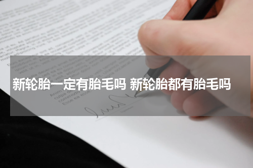 新轮胎一定有胎毛吗 新轮胎都有胎毛吗