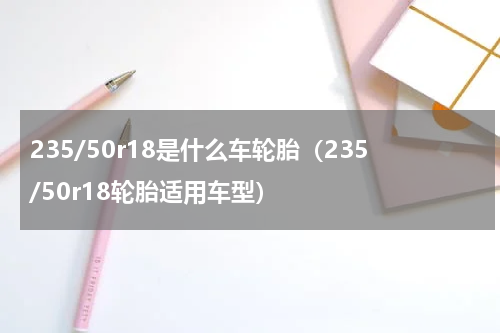 235/50r18是什么车轮胎（235/50r18轮胎适用车型）
