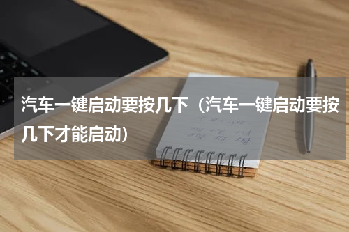 汽车一键启动要按几下（汽车一键启动要按几下才能启动）