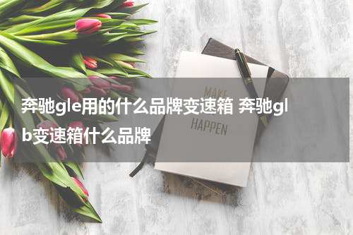 奔驰gle用的什么品牌变速箱 奔驰glb变速箱什么品牌