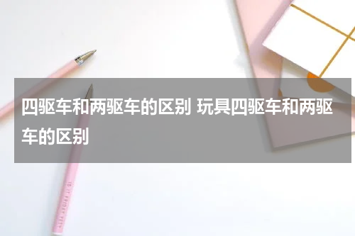 四驱车和两驱车的区别 玩具四驱车和两驱车的区别