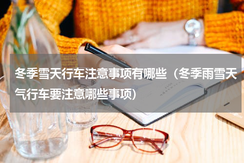 冬季雪天行车注意事项有哪些（冬季雨雪天气行车要注意哪些事项）