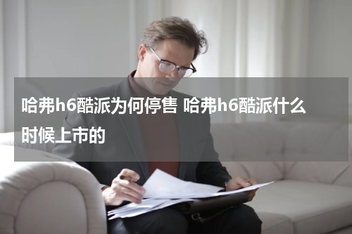 哈弗h6酷派为何停售 哈弗h6酷派什么时候上市的