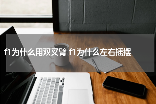 f1为什么用双叉臂 f1为什么左右摇摆