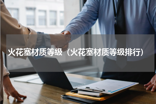 火花塞材质等级（火花塞材质等级排行）