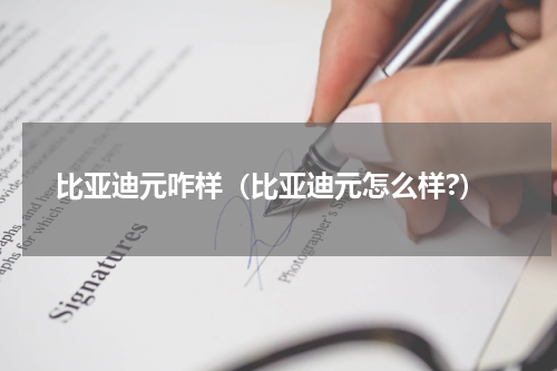 比亚迪元咋样（比亚迪元怎么样?）