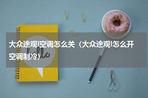 大众途观l空调怎么关（大众途观l怎么开空调制冷）