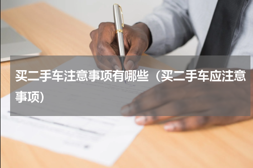 买二手车注意事项有哪些（买二手车应注意事项）