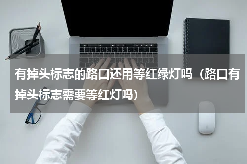 有掉头标志的路口还用等红绿灯吗（路口有掉头标志需要等红灯吗）