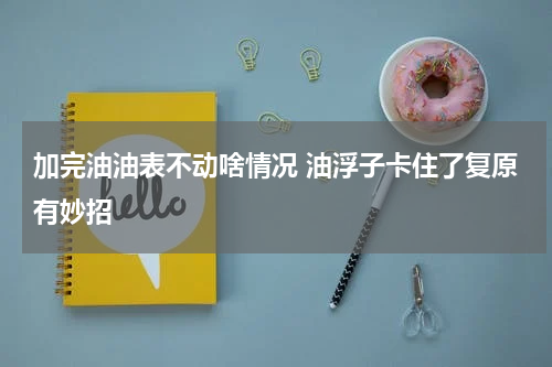 加完油油表不动啥情况 油浮子卡住了复原有妙招