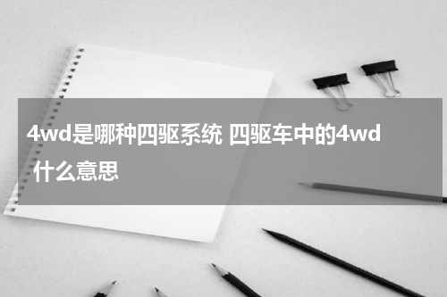 4wd是哪种四驱系统 四驱车中的4wd 什么意思