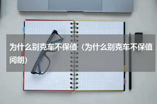 为什么别克车不保值(为什么别克车不保值阅朗)