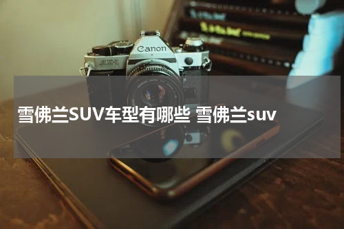 雪佛兰SUV车型有哪些 雪佛兰suv