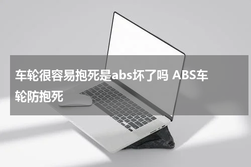 车轮很容易抱死是abs坏了吗 ABS车轮防抱死