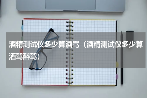 酒精测试仪多少算酒驾（酒精测试仪多少算酒驾醉驾）