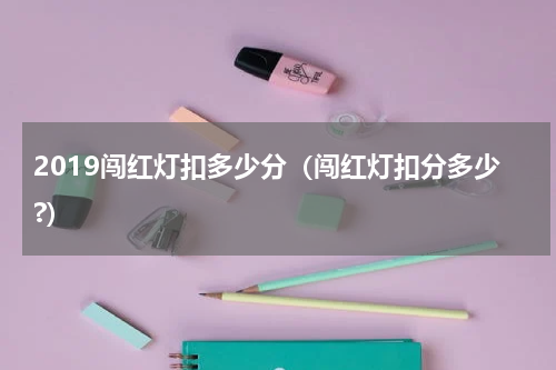 2019闯红灯扣多少分（闯红灯扣分多少?）