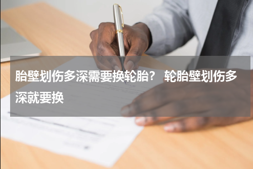 胎壁划伤多深需要换轮胎？ 轮胎壁划伤多深就要换