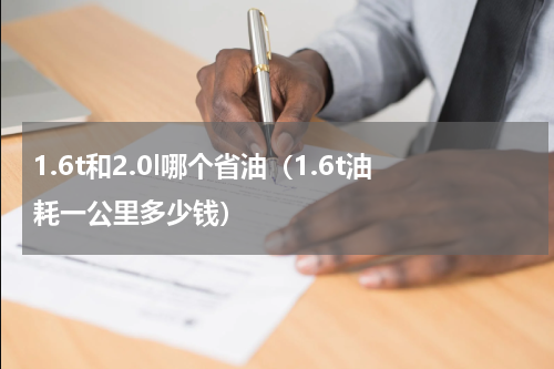 1.6t和2.0l哪个省油（1.6t油耗一公里多少钱）