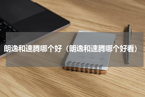 朗逸和速腾哪个好（朗逸和速腾哪个好看）