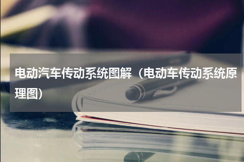 电动汽车传动系统图解（电动车传动系统原理图）