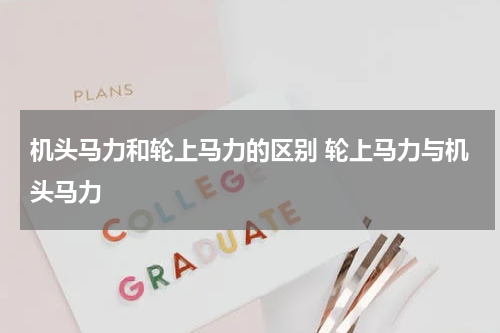 机头马力和轮上马力的区别 轮上马力与机头马力